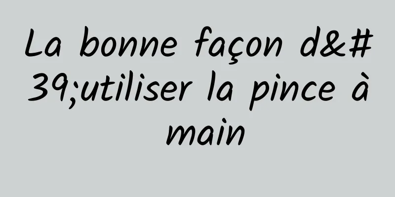 La bonne façon d'utiliser la pince à main