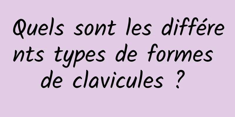 Quels sont les différents types de formes de clavicules ? 