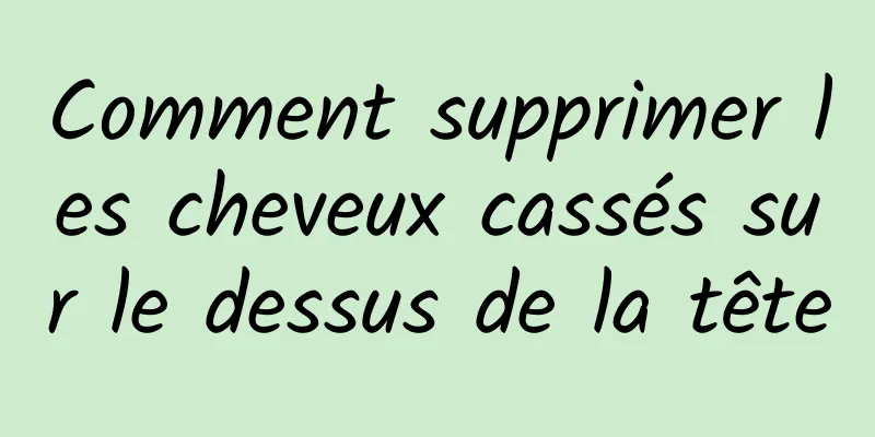 Comment supprimer les cheveux cassés sur le dessus de la tête