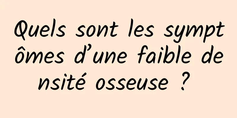 Quels sont les symptômes d’une faible densité osseuse ? 