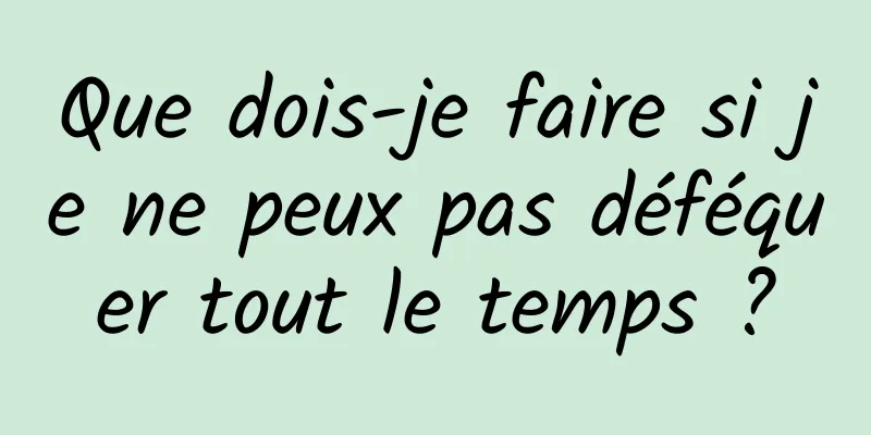 Que dois-je faire si je ne peux pas déféquer tout le temps ?