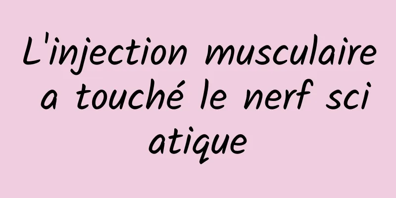 L'injection musculaire a touché le nerf sciatique