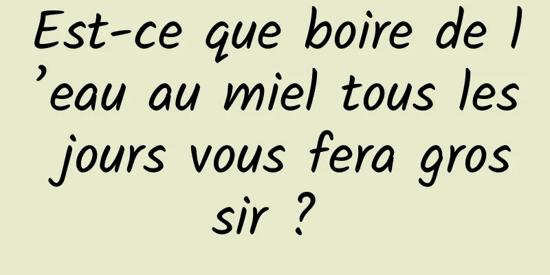 Est-ce que boire de l’eau au miel tous les jours vous fera grossir ? 