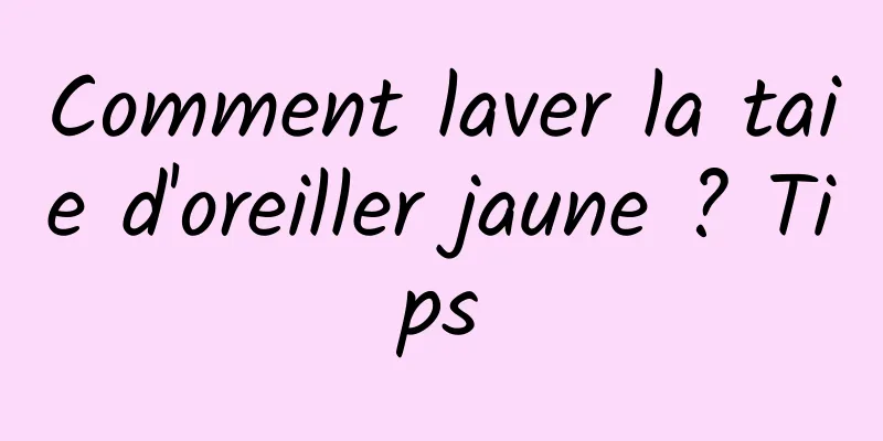 Comment laver la taie d'oreiller jaune ? Tips