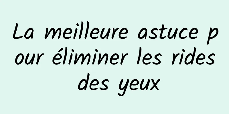 La meilleure astuce pour éliminer les rides des yeux