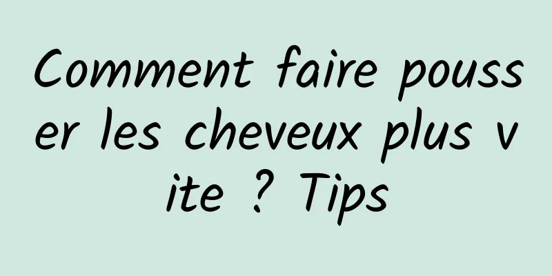 Comment faire pousser les cheveux plus vite ? Tips