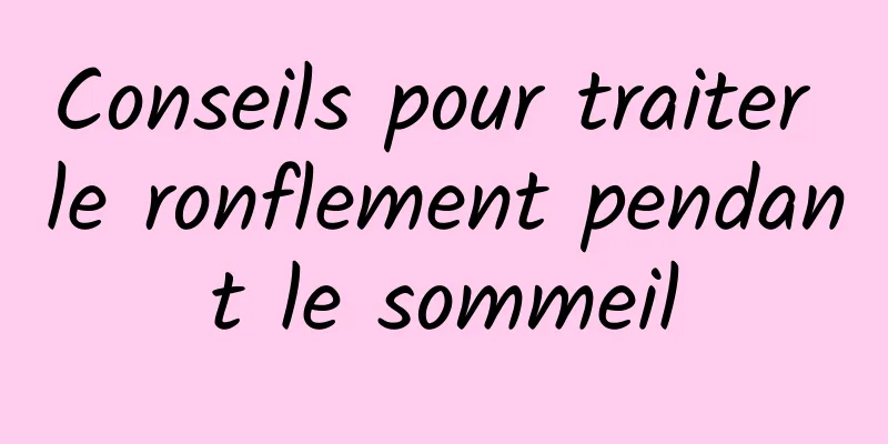 Conseils pour traiter le ronflement pendant le sommeil