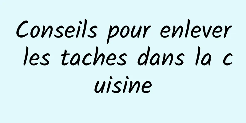 Conseils pour enlever les taches dans la cuisine