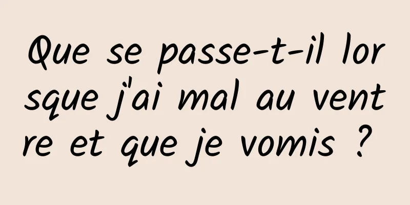 Que se passe-t-il lorsque j'ai mal au ventre et que je vomis ? 