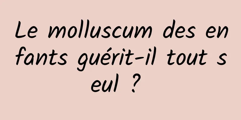 Le molluscum des enfants guérit-il tout seul ? 