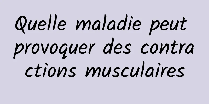 Quelle maladie peut provoquer des contractions musculaires