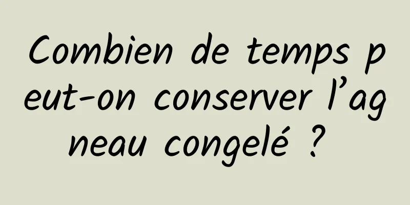 Combien de temps peut-on conserver l’agneau congelé ? 