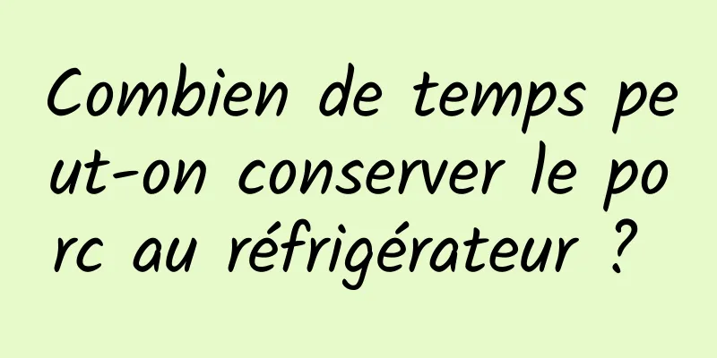 Combien de temps peut-on conserver le porc au réfrigérateur ? 