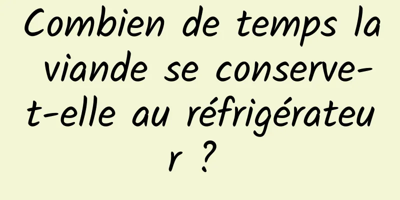 Combien de temps la viande se conserve-t-elle au réfrigérateur ? 