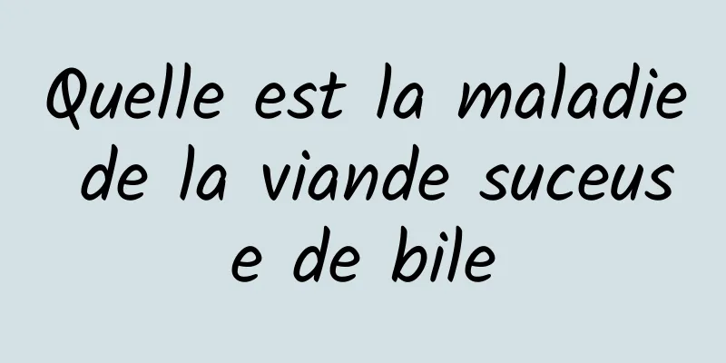 Quelle est la maladie de la viande suceuse de bile