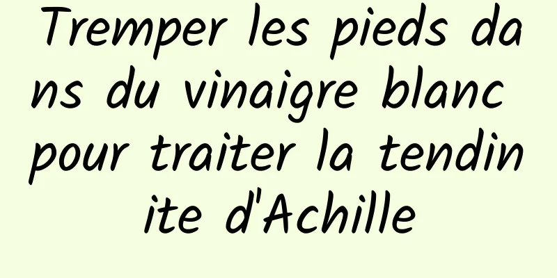 Tremper les pieds dans du vinaigre blanc pour traiter la tendinite d'Achille