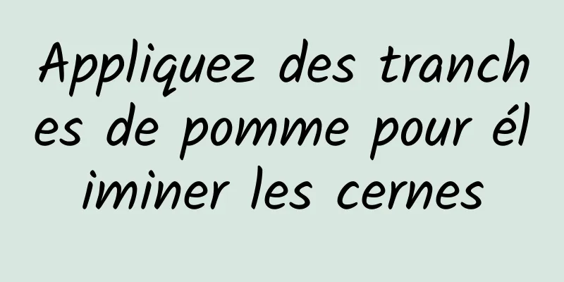 Appliquez des tranches de pomme pour éliminer les cernes