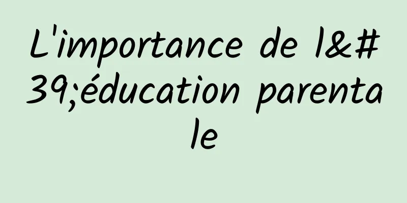 L'importance de l'éducation parentale