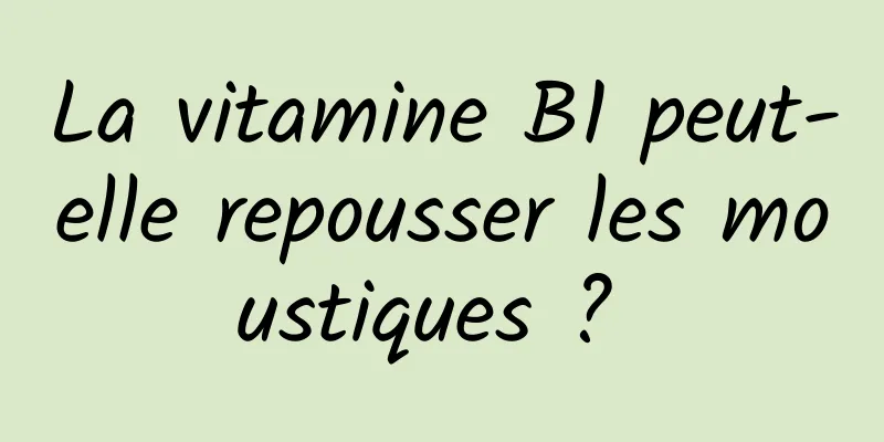 La vitamine B1 peut-elle repousser les moustiques ? 