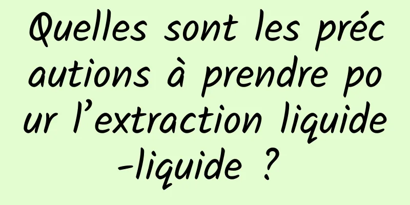 Quelles sont les précautions à prendre pour l’extraction liquide-liquide ? 