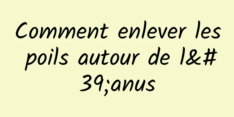 Comment enlever les poils autour de l'anus