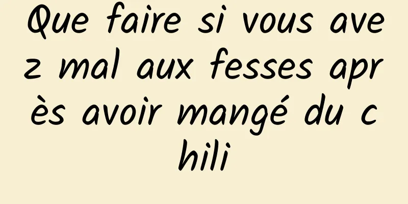 Que faire si vous avez mal aux fesses après avoir mangé du chili