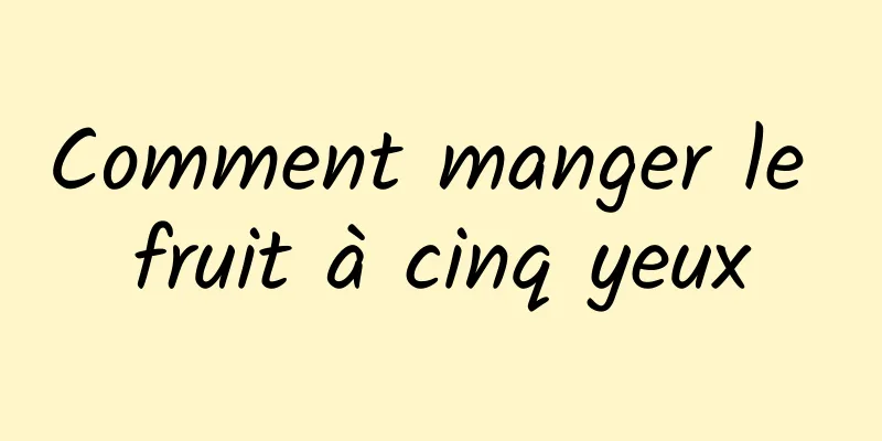 Comment manger le fruit à cinq yeux