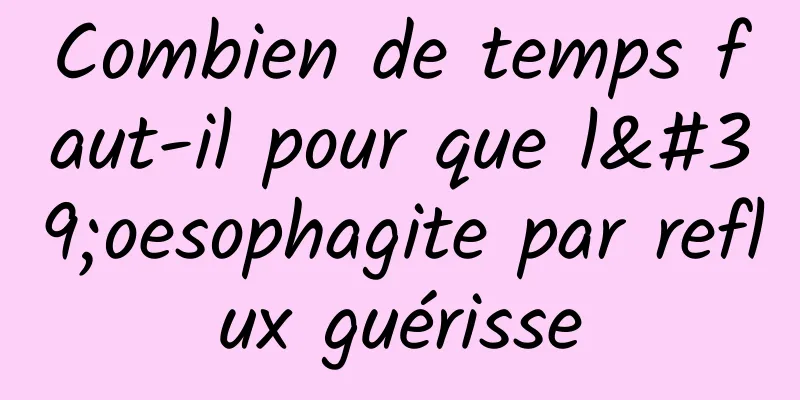 Combien de temps faut-il pour que l'oesophagite par reflux guérisse