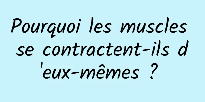 Pourquoi les muscles se contractent-ils d'eux-mêmes ? 