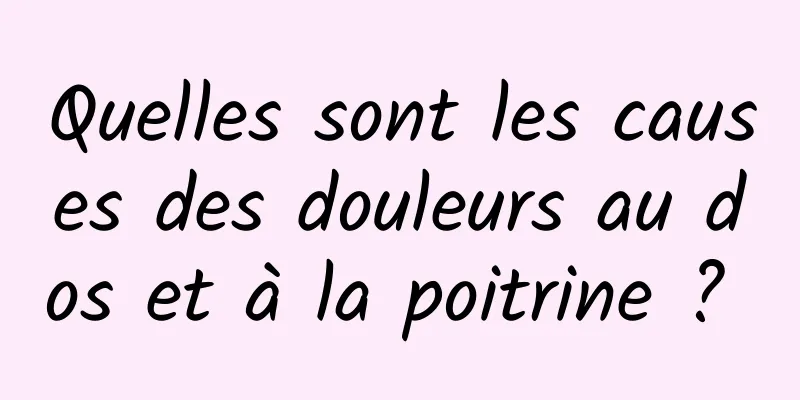 Quelles sont les causes des douleurs au dos et à la poitrine ? 