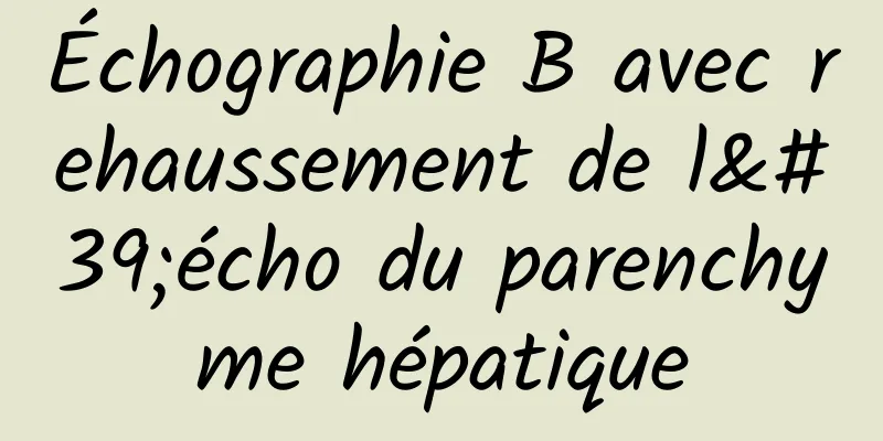 Échographie B avec rehaussement de l'écho du parenchyme hépatique