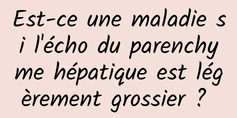 Est-ce une maladie si l'écho du parenchyme hépatique est légèrement grossier ? 