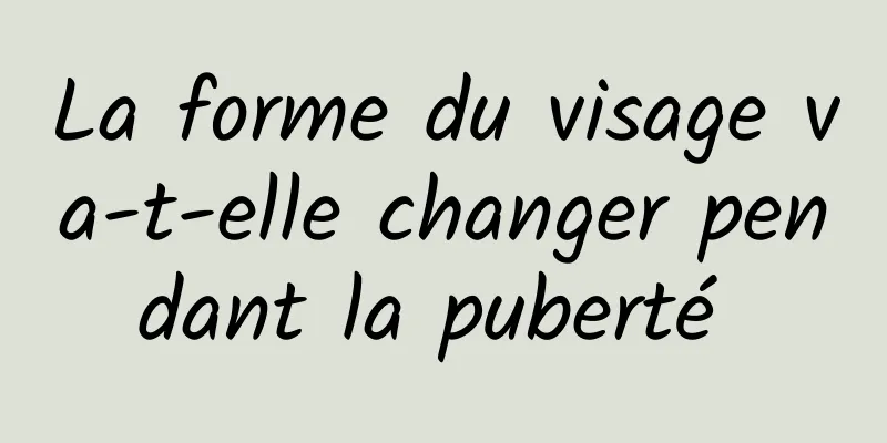 La forme du visage va-t-elle changer pendant la puberté 