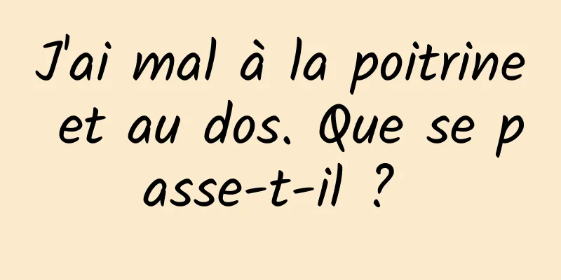 J'ai mal à la poitrine et au dos. Que se passe-t-il ? 