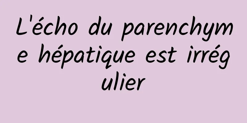 L'écho du parenchyme hépatique est irrégulier