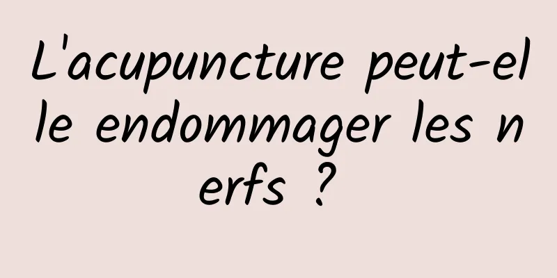 L'acupuncture peut-elle endommager les nerfs ? 