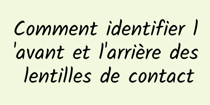 Comment identifier l'avant et l'arrière des lentilles de contact