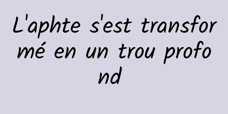 L'aphte s'est transformé en un trou profond 
