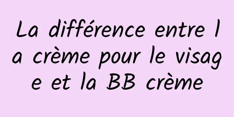 La différence entre la crème pour le visage et la BB crème