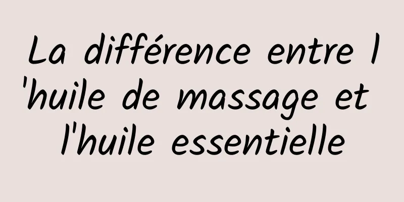 La différence entre l'huile de massage et l'huile essentielle