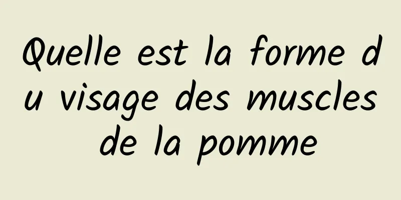 Quelle est la forme du visage des muscles de la pomme