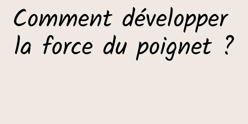 Comment développer la force du poignet ? 