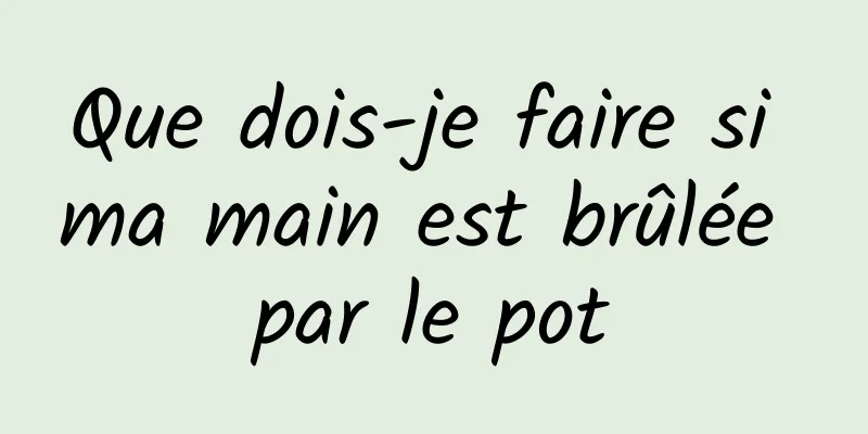 Que dois-je faire si ma main est brûlée par le pot