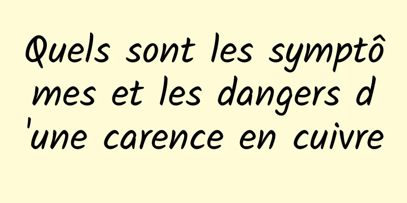 Quels sont les symptômes et les dangers d'une carence en cuivre