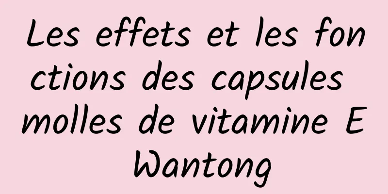 Les effets et les fonctions des capsules molles de vitamine E Wantong