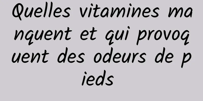 Quelles vitamines manquent et qui provoquent des odeurs de pieds 