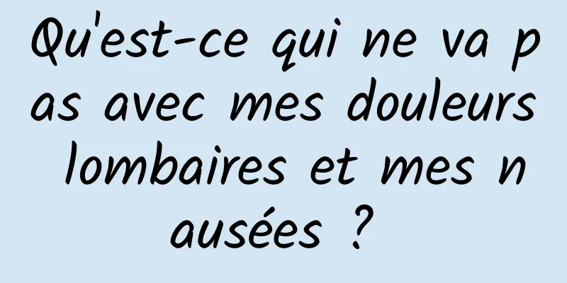 Qu'est-ce qui ne va pas avec mes douleurs lombaires et mes nausées ? 