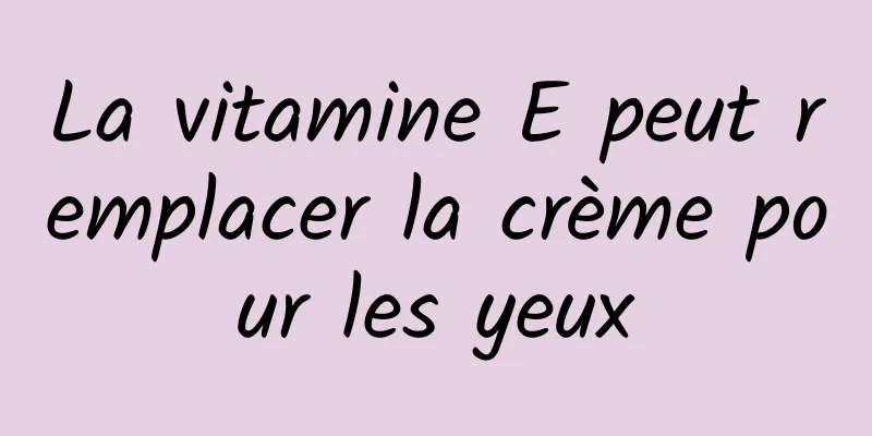 La vitamine E peut remplacer la crème pour les yeux