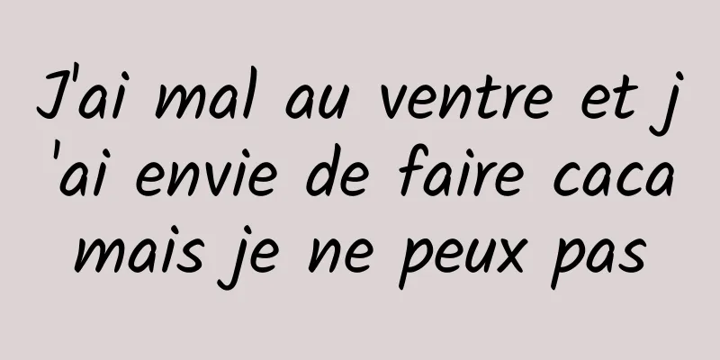 J'ai mal au ventre et j'ai envie de faire caca mais je ne peux pas 