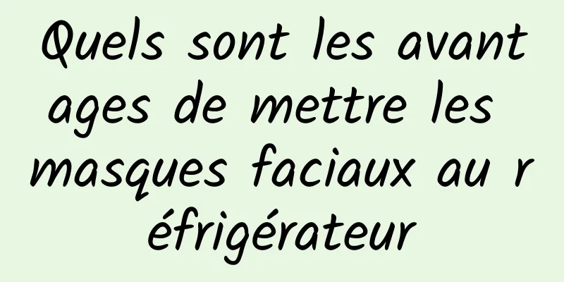 Quels sont les avantages de mettre les masques faciaux au réfrigérateur